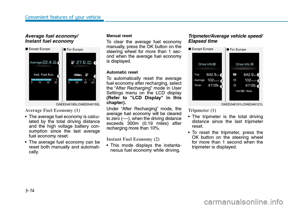 Hyundai Ioniq Electric 2017 Owners Manual 3-74
Convenient features of your vehicle
Average fuel economy/Instant fuel economy
Average Fuel Economy (1)
The average fuel economy is calcu- lated by the total driving distance
and the high voltag Hyundai Ioniq Electric 2017 Owners Manual 3-74
Convenient features of your vehicle
Average fuel economy/Instant fuel economy
Average Fuel Economy (1)
The average fuel economy is calcu- lated by the total driving distance
and the high voltag