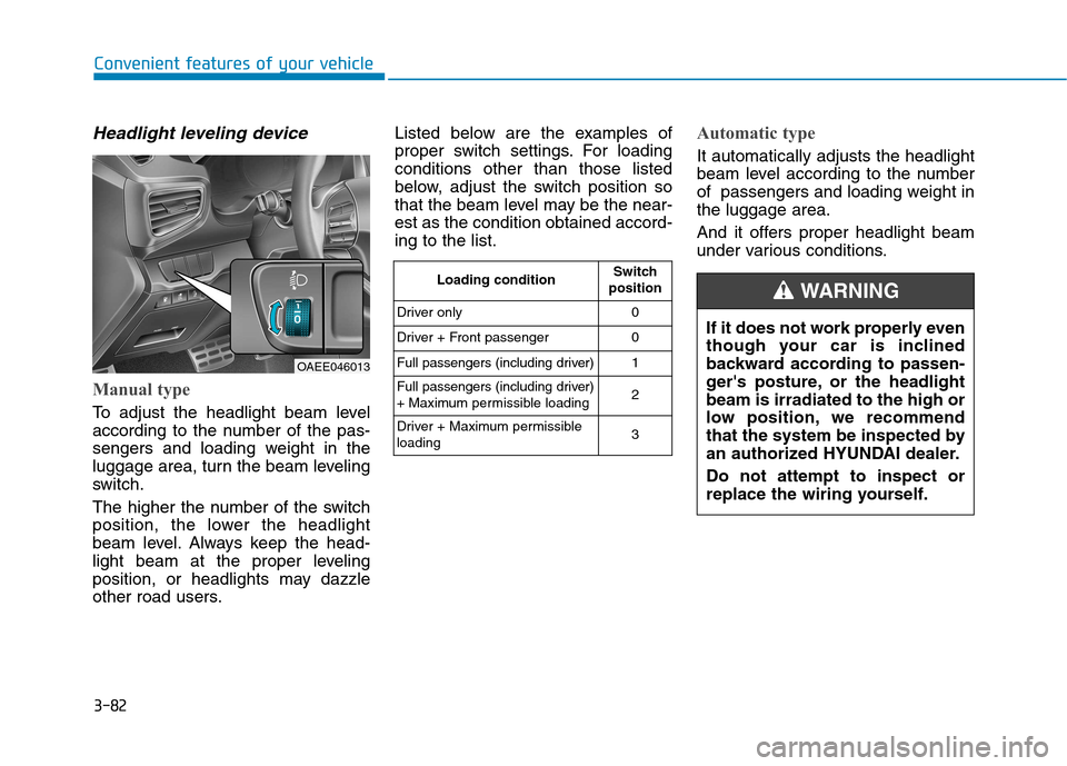 Hyundai Ioniq Electric 2017 Owners Manual 3-82
Convenient features of your vehicle
Headlight leveling device
Manual type
To adjust the headlight beam level
according to the number of the pas-
sengers and loading weight in the
luggage area, Hyundai Ioniq Electric 2017 Owners Manual 3-82
Convenient features of your vehicle
Headlight leveling device
Manual type
To adjust the headlight beam level
according to the number of the pas-
sengers and loading weight in the
luggage area,