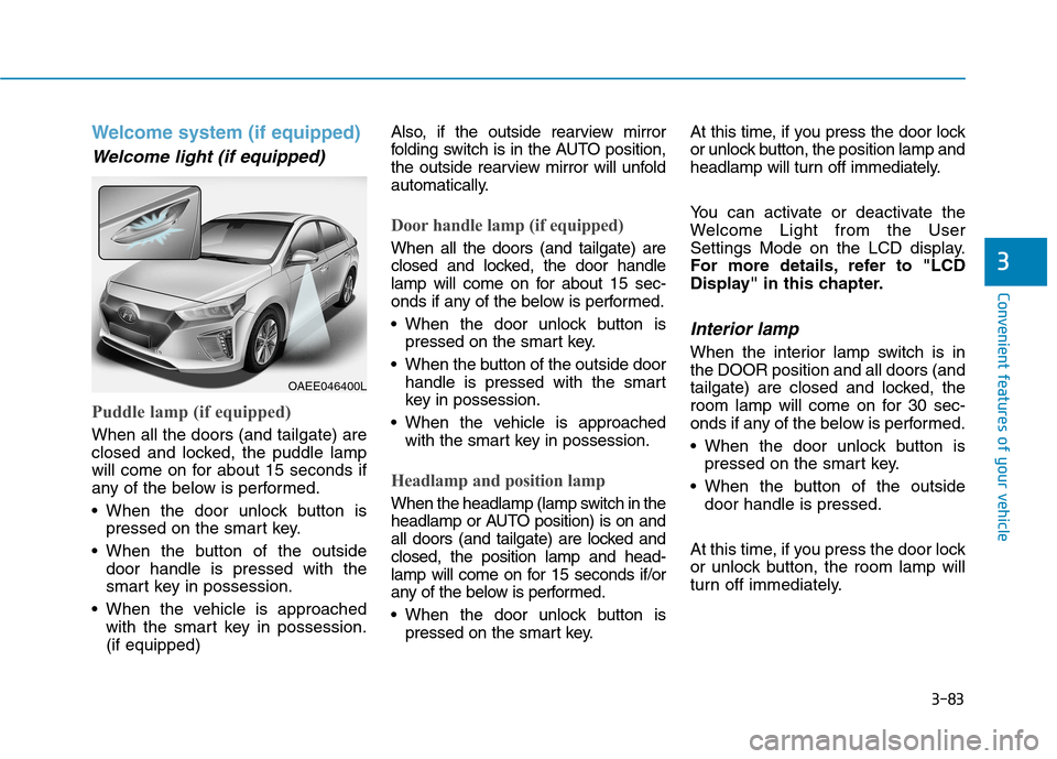Hyundai Ioniq Electric 2017 Owners Manual 3-83
Convenient features of your vehicle
3
Welcome system (if equipped)
Welcome light (if equipped)
Puddle lamp (if equipped)
When all the doors (and tailgate) are
closed and locked, the puddle lamp
Hyundai Ioniq Electric 2017 Owners Manual 3-83
Convenient features of your vehicle
3
Welcome system (if equipped)
Welcome light (if equipped)
Puddle lamp (if equipped)
When all the doors (and tailgate) are
closed and locked, the puddle lamp
