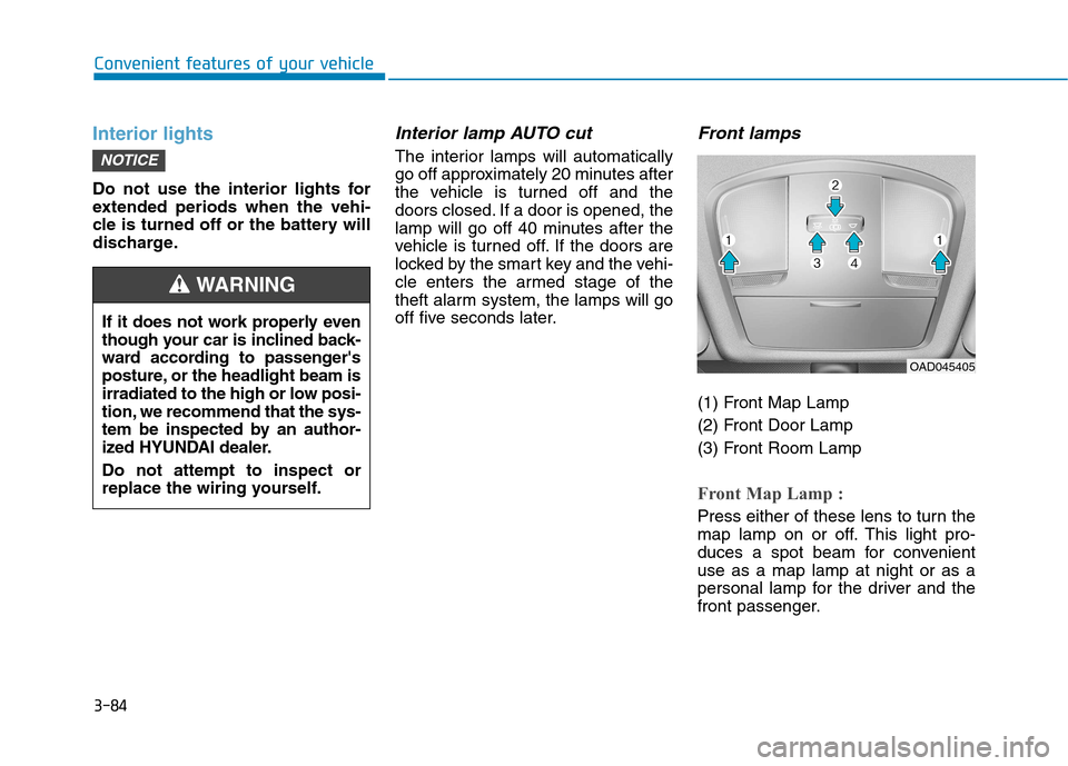 Hyundai Ioniq Electric 2017 Owners Manual 3-84
Convenient features of your vehicle
Interior lights
Do not use the interior lights for
extended periods when the vehi-
cle is turned off or the battery will
discharge.
Interior lamp AUTO cut
The Hyundai Ioniq Electric 2017 Owners Manual 3-84
Convenient features of your vehicle
Interior lights
Do not use the interior lights for
extended periods when the vehi-
cle is turned off or the battery will
discharge.
Interior lamp AUTO cut
The