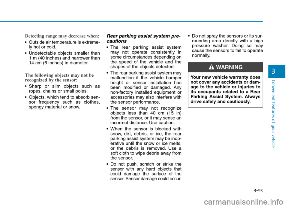 Hyundai Ioniq Electric 2017  Owners Manual 3-93
Convenient features of your vehicle
3
Detecting range may decrease when:
 Outside air temperature is extreme-ly hot or cold.
 Undetectable objects smaller than 1 m (40 inches) and narrower than 
