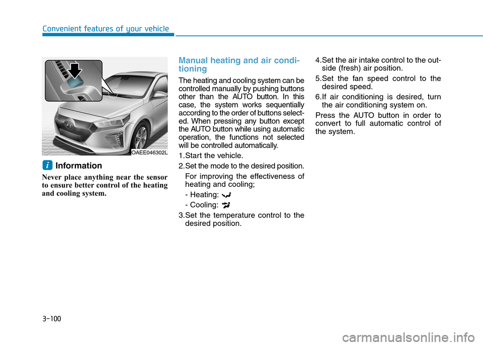 Hyundai Ioniq Electric 2017 Owners Manual 3-100
Convenient features of your vehicle
Information
Never place anything near the sensor
to ensure better control of the heating
and cooling system.
Manual heating and air condi- tioning
The heati Hyundai Ioniq Electric 2017 Owners Manual 3-100
Convenient features of your vehicle
Information
Never place anything near the sensor
to ensure better control of the heating
and cooling system.
Manual heating and air condi- tioning
The heati