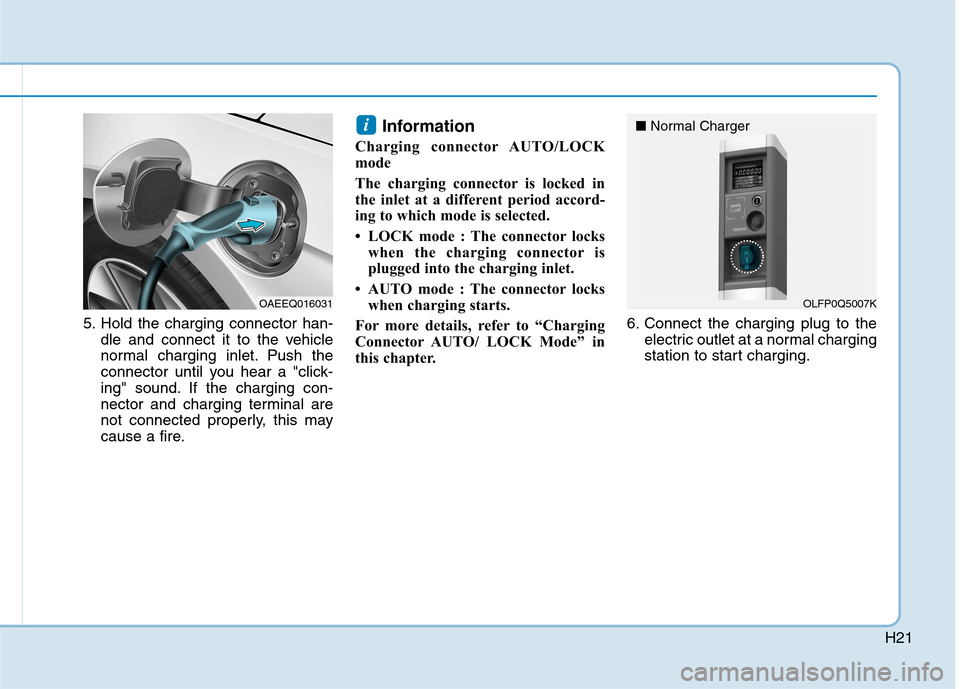 Hyundai Ioniq Electric 2017 Owners Guide H21
5. Hold the charging connector han-dle and connect it to the vehicle 
normal charging inlet. Push the
connector until you hear a "click-
ing" sound. If the charging con-
nector and charging termin