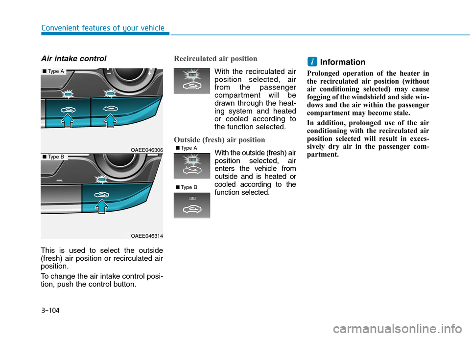 Hyundai Ioniq Electric 2017 Owners Manual 3-104
Convenient features of your vehicle
Air intake control
This is used to select the outside (fresh) air position or recirculated airposition.
To change the air intake control posi-
tion, push th Hyundai Ioniq Electric 2017 Owners Manual 3-104
Convenient features of your vehicle
Air intake control
This is used to select the outside (fresh) air position or recirculated airposition.
To change the air intake control posi-
tion, push th