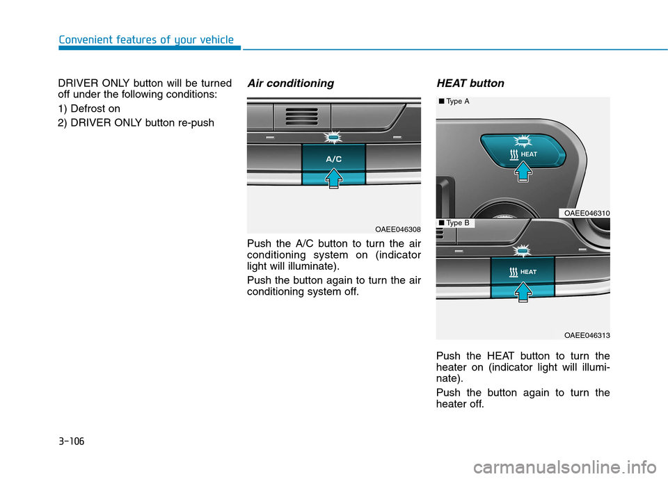 Hyundai Ioniq Electric 2017  Owners Manual 3-106
Convenient features of your vehicle
DRIVER ONLY button will be turned 
off under the following conditions: 1) Defrost on
2) DRIVER ONLY button re-push Air conditioning
Push the A/C button to tur