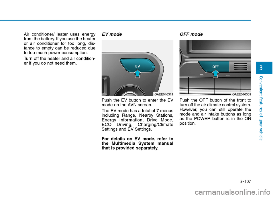 Hyundai Ioniq Electric 2017 Owners Manual 3-107
Convenient features of your vehicle
3
Air conditioner/Heater uses energy
from the battery. If you use the heater
or air conditioner for too long, dis-tance to empty can be reduced due
to too mu Hyundai Ioniq Electric 2017 Owners Manual 3-107
Convenient features of your vehicle
3
Air conditioner/Heater uses energy
from the battery. If you use the heater
or air conditioner for too long, dis-tance to empty can be reduced due
to too mu