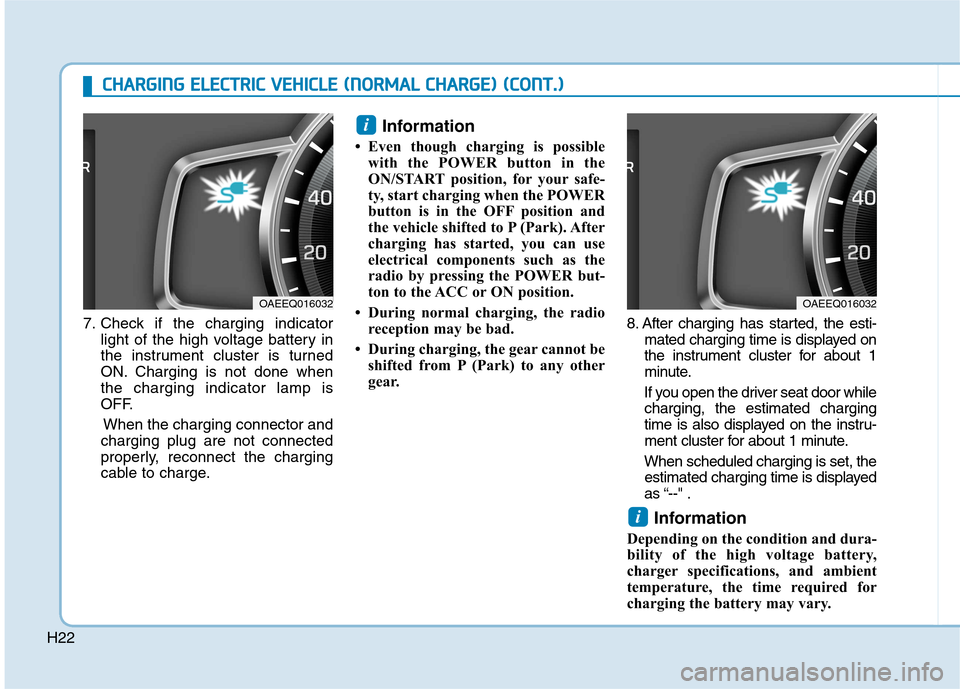 Hyundai Ioniq Electric 2017 Owners Guide H22
7. Check if the charging indicatorlight of the high voltage battery in 
the instrument cluster is turned
ON. Charging is not done whenthe charging indicator lamp is
OFF.
When the charging connecto