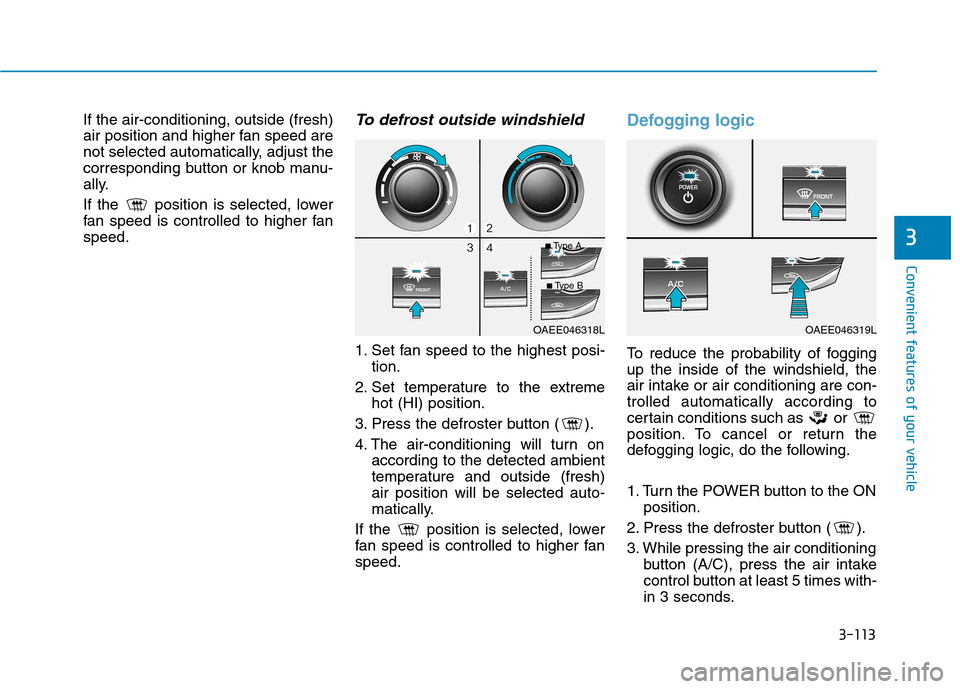 Hyundai Ioniq Electric 2017  Owners Manual 3-113
Convenient features of your vehicle
3
If the air-conditioning, outside (fresh) 
air position and higher fan speed are
not selected automatically, adjust the
corresponding button or knob manu-
al