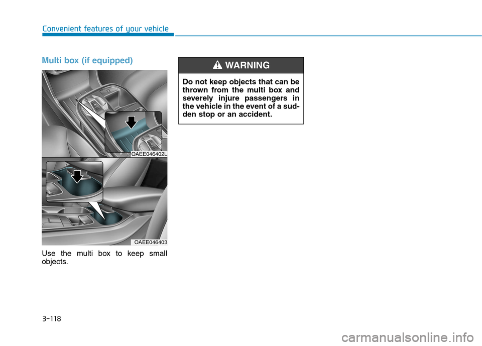 Hyundai Ioniq Electric 2017  Owners Manual 3-118
Multi box (if equipped)
Use the multi box to keep small 
objects.
Convenient features of your vehicle
OAEE046402L
OAEE046403
Do not keep objects that can be 
thrown from the multi box and
severe