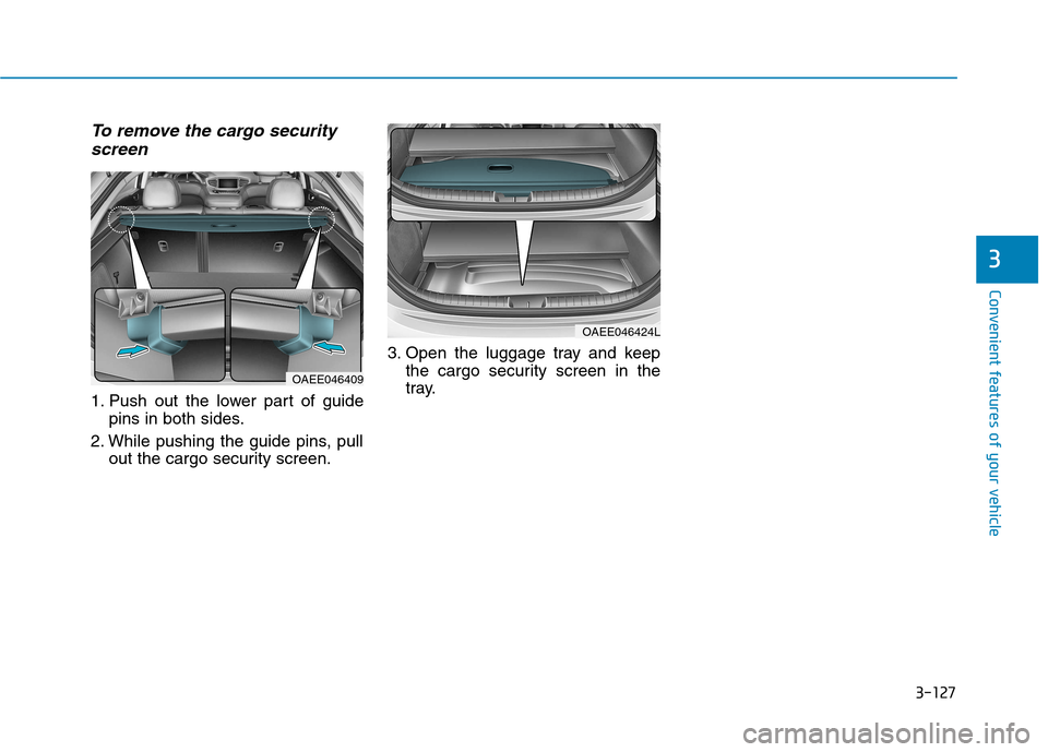 Hyundai Ioniq Electric 2017  Owners Manual 3-127
Convenient features of your vehicle
To remove the cargo securityscreen
1. Push out the lower part of guide pins in both sides.
2. While pushing the guide pins, pull out the cargo security screen