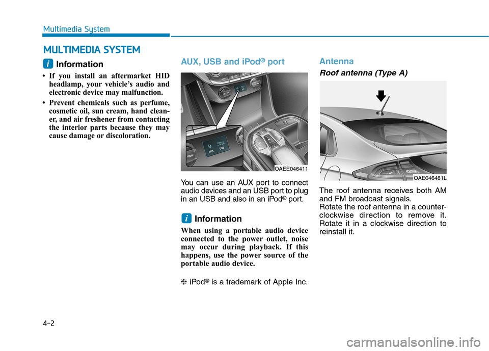 Hyundai Ioniq Electric 2017  Owners Manual 4-2
Multimedia System
Information 
 If you install an aftermarket HID headlamp, your vehicle’s audio and 
electronic device may malfunction.
 Prevent chemicals such as perfume, cosmetic oil, sun c