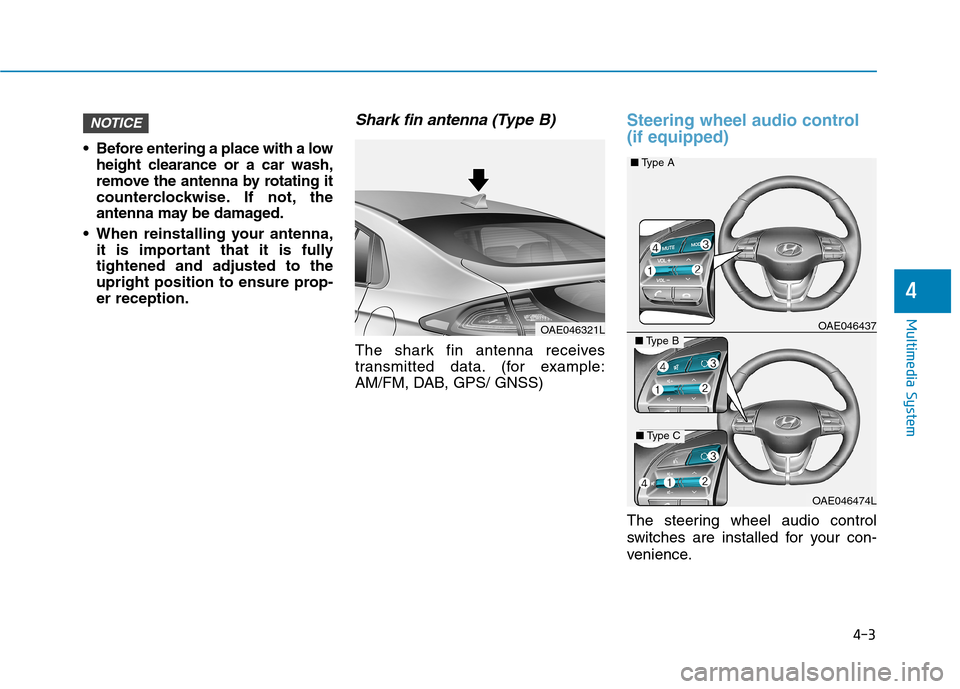 Hyundai Ioniq Electric 2017  Owners Manual 4-3
Multimedia System
4
 Before entering a place with a lowheight clearance or a car wash, 
remove the antenna by rotating it
counterclockwise. If not, the
antenna may be damaged.
 When reinstalling y