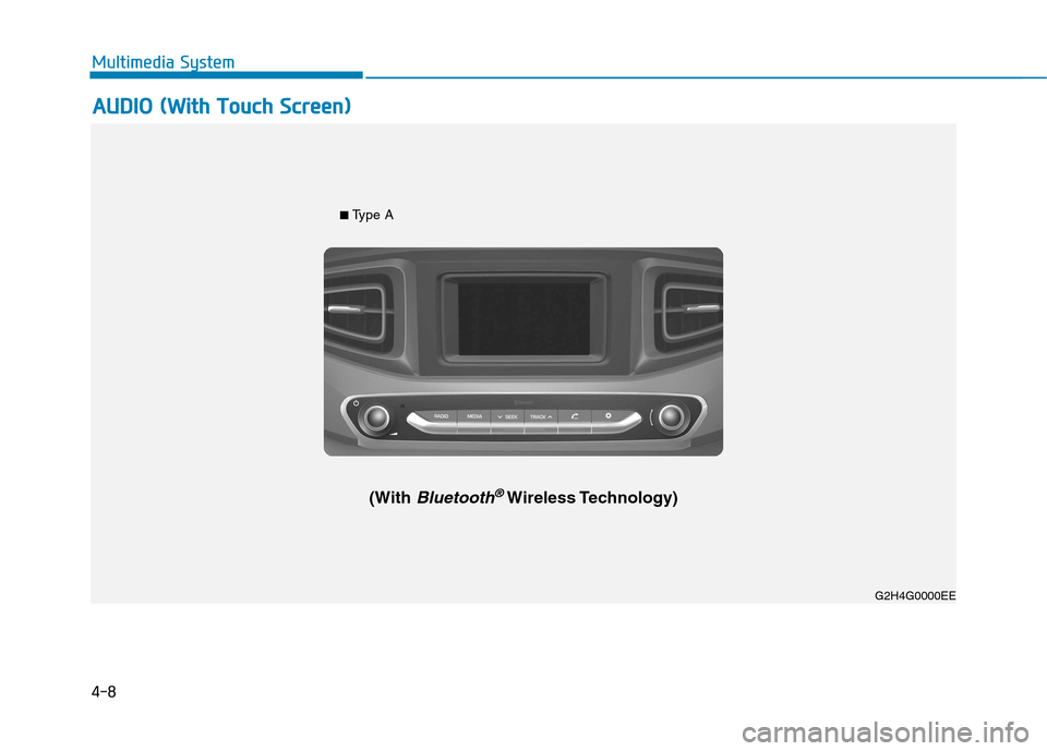 Hyundai Ioniq Electric 2017  Owners Manual 4-8
Multimedia System
G2H4G0002EE
■ Type A
(With 
Bluetooth®Wireless Technology) G2H4G0000EE
AAUU DDIIOO   (( WW iitt hh   TT oouucchh   SS ccrree eenn ))
Multimedia System  