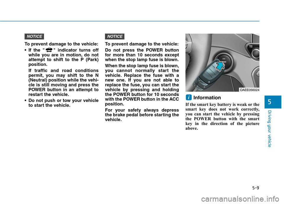 Hyundai Ioniq Electric 2017  Owners Manual 5-9
Driving your vehicle
5
To prevent damage to the vehicle: 
 If the " " indicator turns offwhile you are in motion, do not 
attempt to shift to the P (Park)position. 
If traffic and road conditions 