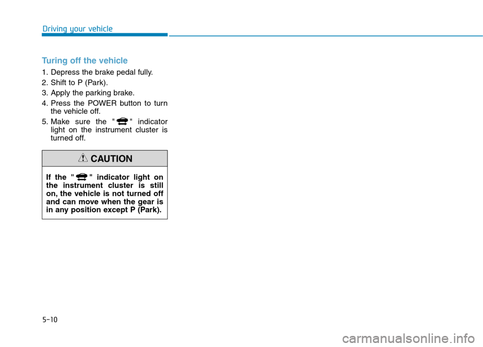 Hyundai Ioniq Electric 2017  Owners Manual 5-10
Driving your vehicle
Turing off the vehicle
1. Depress the brake pedal fully. 
2. Shift to P (Park).
3. Apply the parking brake.
4. Press the POWER button to turnthe vehicle off.
5. Make sure the