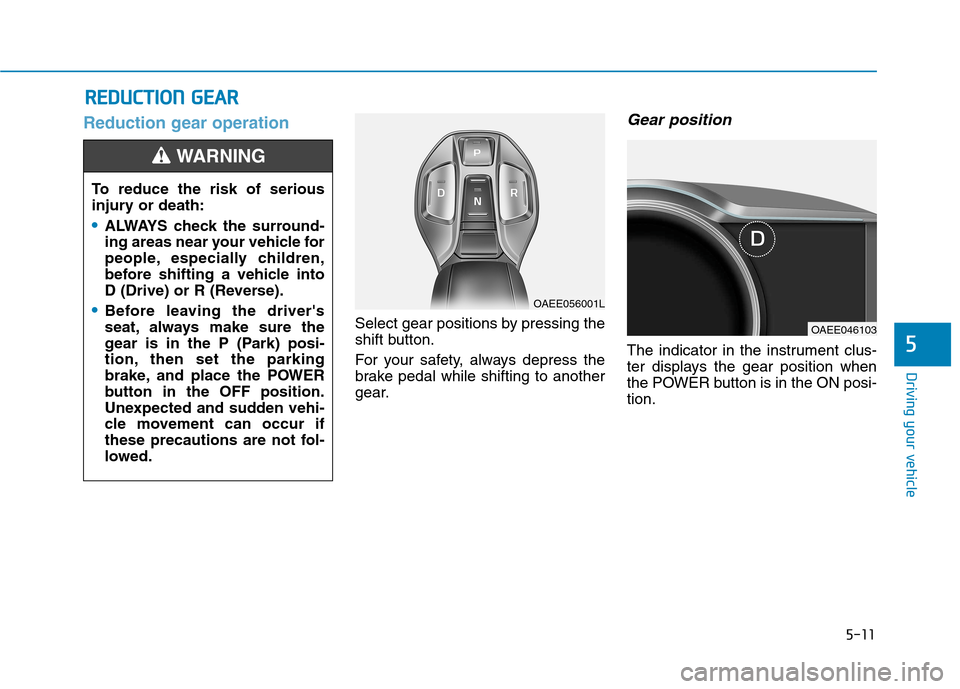 Hyundai Ioniq Electric 2017  Owners Manual 5-11
Driving your vehicle
5
Reduction gear operation 
Select gear positions by pressing the 
shift button. 
For your safety, always depress the 
brake pedal while shifting to another
gear.
Gear positi