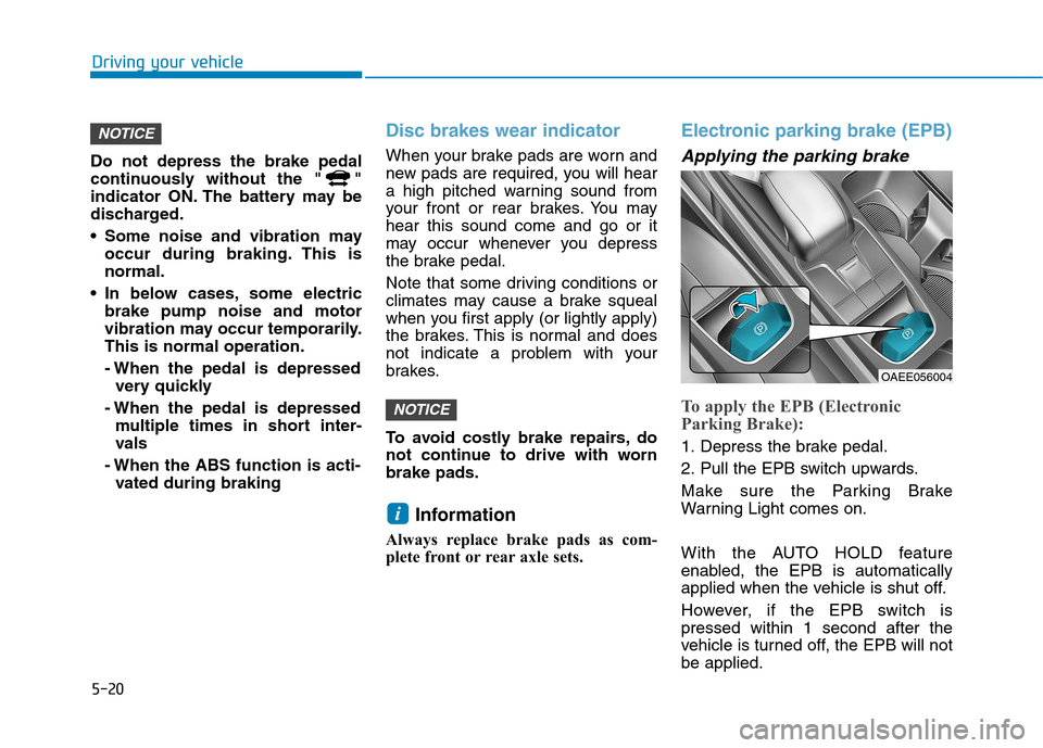 Hyundai Ioniq Electric 2017  Owners Manual 5-20
Driving your vehicle
Do not depress the brake pedal 
continuously without the " "
indicator ON. The battery may be
discharged. 
 Some noise and vibration mayoccur during braking. This is normal.
