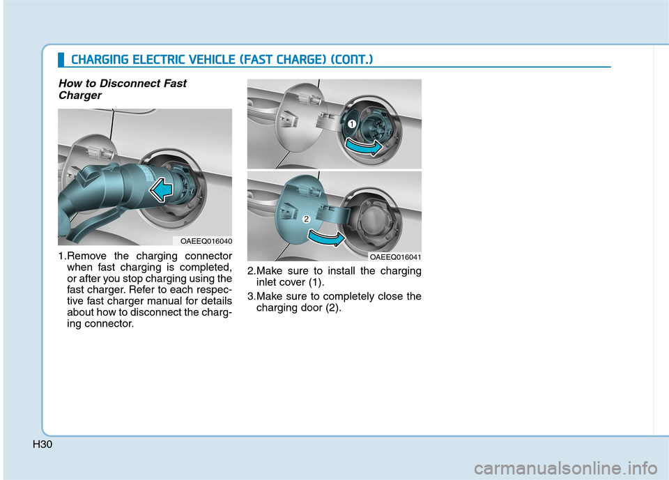 Hyundai Ioniq Electric 2017 Owners Guide H30
How to Disconnect FastCharger
1.Remove the charging connector when fast charging is completed,
or after you stop charging using the
fast charger. Refer to each respec-
tive fast charger manual fo Hyundai Ioniq Electric 2017 Owners Guide H30
How to Disconnect FastCharger
1.Remove the charging connector when fast charging is completed,
or after you stop charging using the
fast charger. Refer to each respec-
tive fast charger manual fo