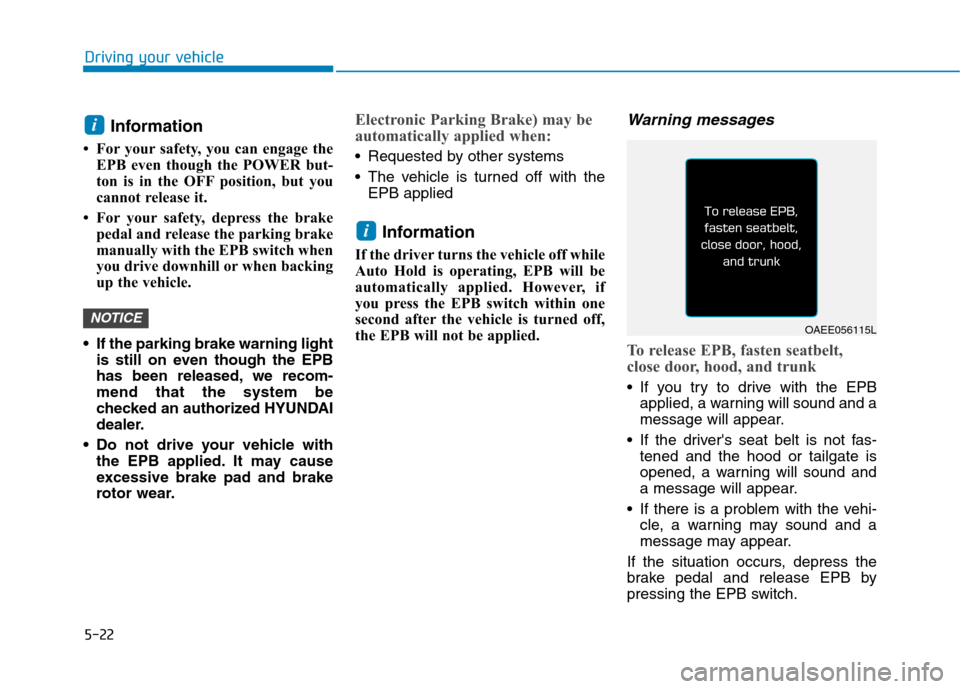 Hyundai Ioniq Electric 2017  Owners Manual 5-22
Driving your vehicle
Information 
 For your safety, you can engage the EPB even though the POWER but- 
ton is in the OFF position, but you
cannot release it. 
 For your safety, depress the brak