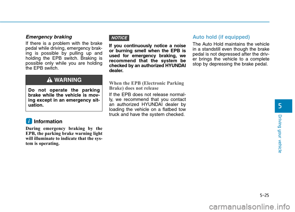 Hyundai Ioniq Electric 2017  Owners Manual 5-25
Driving your vehicle
5
Emergency braking
If there is a problem with the brake 
pedal while driving, emergency brak-
ing is possible by pulling up and
holding the EPB switch. Braking is
possible o