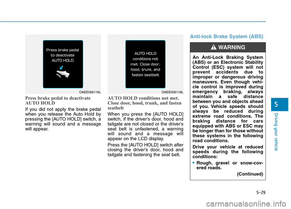 Hyundai Ioniq Electric 2017  Owners Manual 5-29
Driving your vehicle
5
Press brake pedal to deactivate 
AUTO HOLD
If you did not apply the brake pedal 
when you release the Auto Hold by
pressing the [AUTO HOLD] switch, a
warning will sound and
