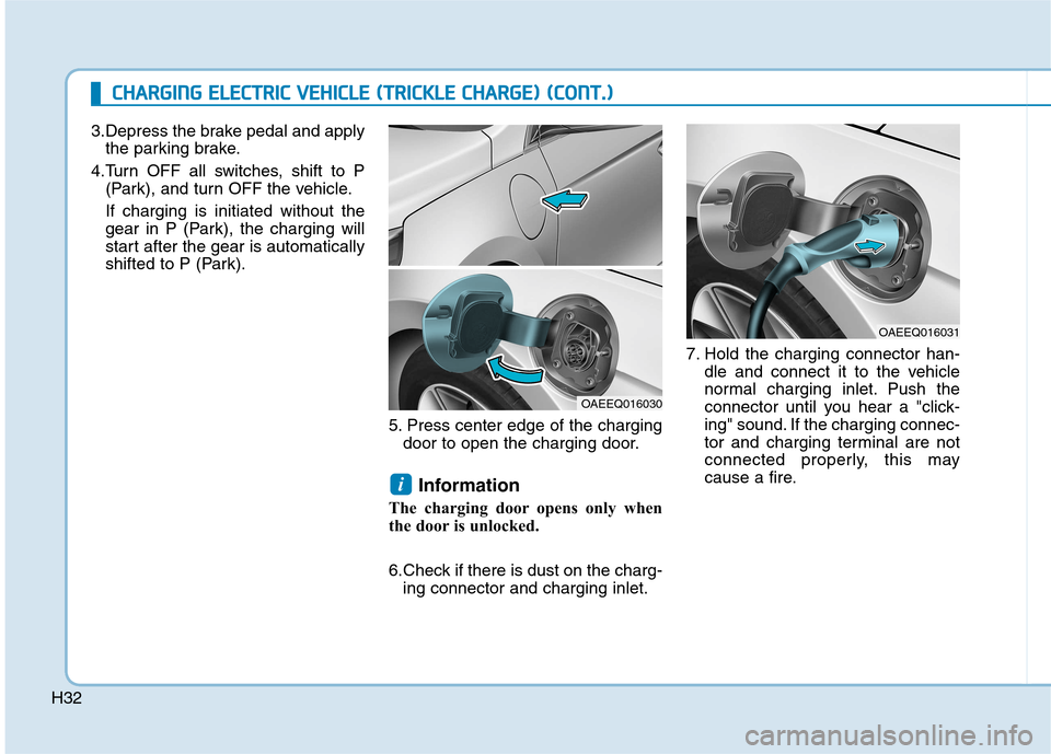 Hyundai Ioniq Electric 2017 Owners Guide H323.Depress the brake pedal and apply
the parking brake.
4.Turn OFF all switches, shift to P (Park), and turn OFF the vehicle. If charging is initiated without the
gear in P (Park), the charging wil Hyundai Ioniq Electric 2017 Owners Guide H323.Depress the brake pedal and apply
the parking brake.
4.Turn OFF all switches, shift to P (Park), and turn OFF the vehicle. If charging is initiated without the
gear in P (Park), the charging wil