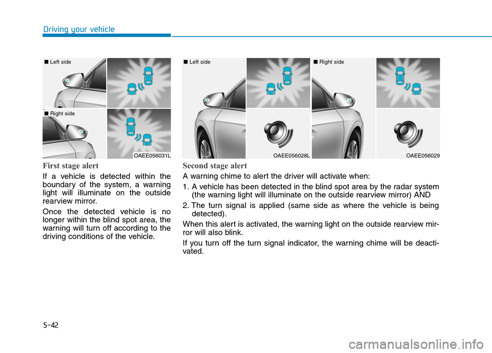 Hyundai Ioniq Electric 2017  Owners Manual 5-42
Driving your vehicle
First stage alert
If a vehicle is detected within the 
boundary of the system, a warninglight will illuminate on the outside
rearview mirror. 
Once the detected vehicle is no