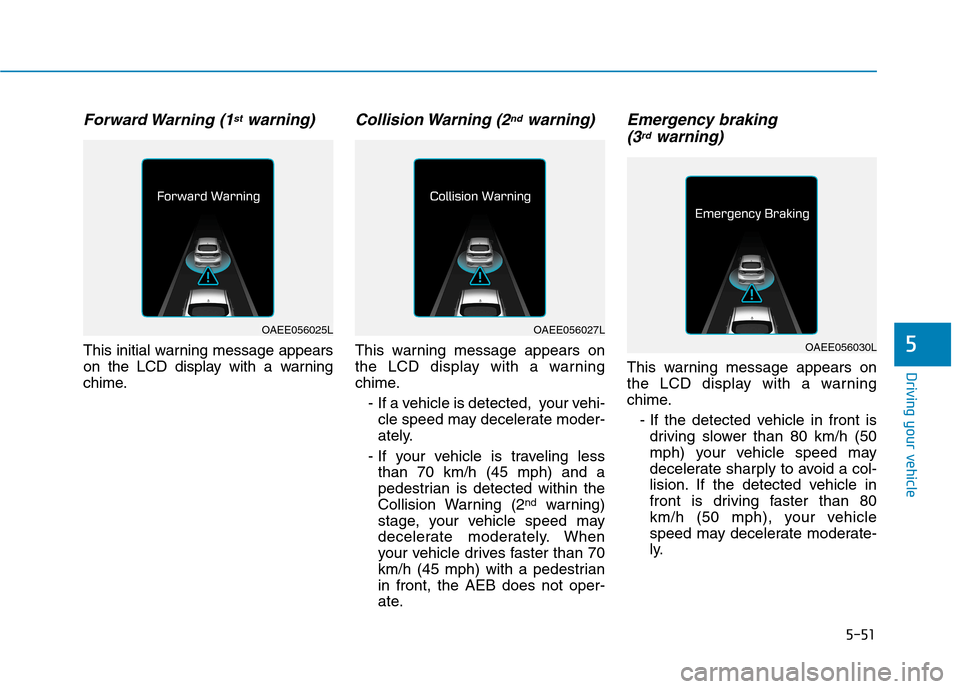 Hyundai Ioniq Electric 2017  Owners Manual 5-51
Driving your vehicle
5
Forward Warning  (1stwarning)
This initial warning message appears 
on the LCD display with a warning
chime.
Collision Warning  (2ndwarning)
This warning message appears on