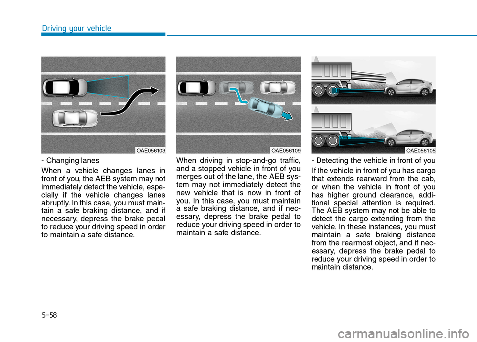 Hyundai Ioniq Electric 2017  Owners Manual 5-58
Driving your vehicle
- Changing lanes 
When a vehicle changes lanes in 
front of you, the AEB system may not
immediately detect the vehicle, espe-
cially if the vehicle changes lanes
abruptly. In