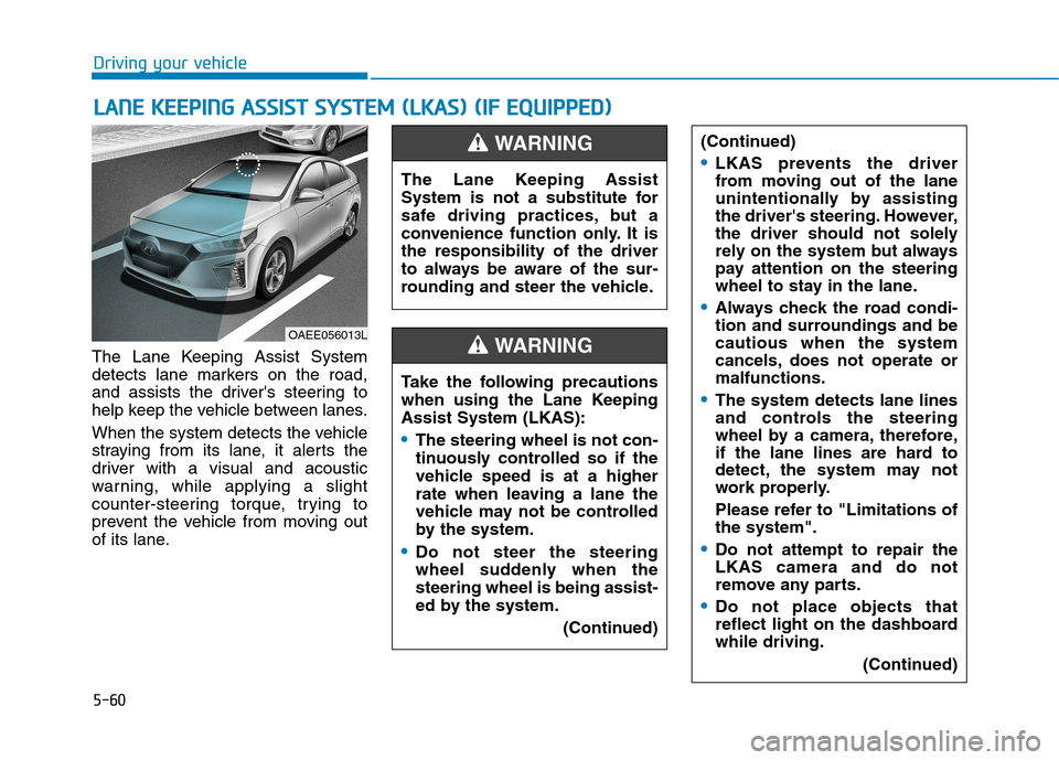 Hyundai Ioniq Electric 2017  Owners Manual 5-60
Driving your vehicle
The Lane Keeping Assist System 
detects lane markers on the road,
and assists the drivers steering to
help keep the vehicle between lanes. 
When the system detects the vehic