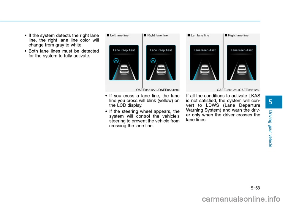 Hyundai Ioniq Electric 2017  Owners Manual 5-63
Driving your vehicle
5
 If the system detects the right laneline, the right lane line color will 
change from gray to white.
 Both lane lines must be detected for the system to fully activate.
 I