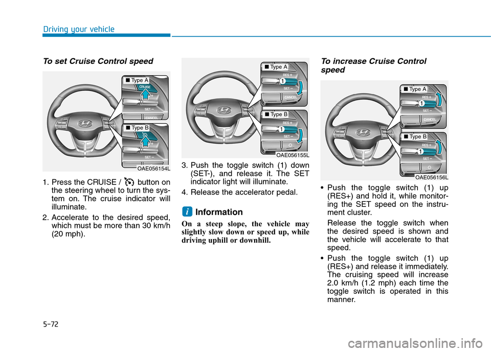Hyundai Ioniq Electric 2017  Owners Manual 5-72
Driving your vehicle
To set Cruise Control speed 
1. Press the CRUISE /  button onthe steering wheel to turn the sys- 
tem on. The cruise indicator will
illuminate.
2. Accelerate to the desired s