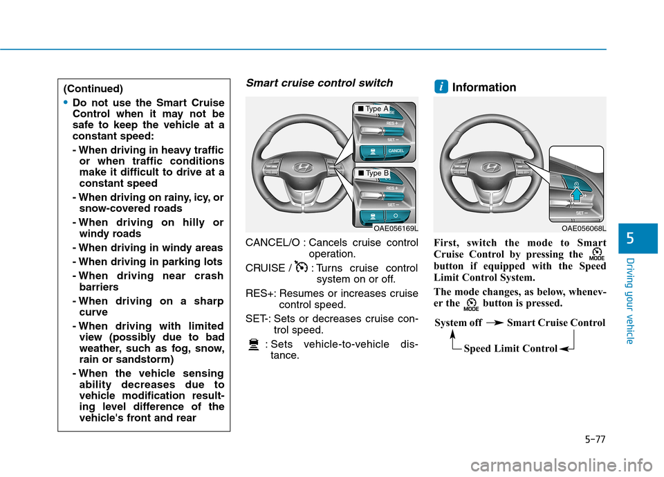Hyundai Ioniq Electric 2017  Owners Manual 5-77
Driving your vehicle
5
Smart cruise control switch
CANCEL/O : Cancels cruise controloperation.
CRUISE /  : Turns cruise control system on or off.
RES+: Resumes or increases cruise control speed.
