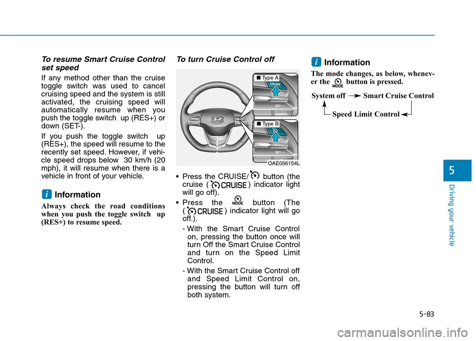 Hyundai Ioniq Electric 2017  Owners Manual 5-83
Driving your vehicle
5
To resume Smart Cruise Controlset speed
If any method other than the cruise 
toggle switch was used to cancel
cruising speed and the system is still
activated, the cruising