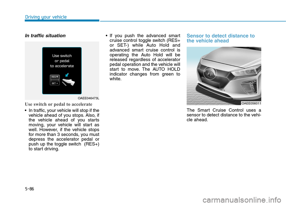 Hyundai Ioniq Electric 2017  Owners Manual 5-86
Driving your vehicle
In traffic situation
Use switch or pedal to accelerate
 In traffic, your vehicle will stop if thevehicle ahead of you stops. Also, if 
the vehicle ahead of you starts
moving,
