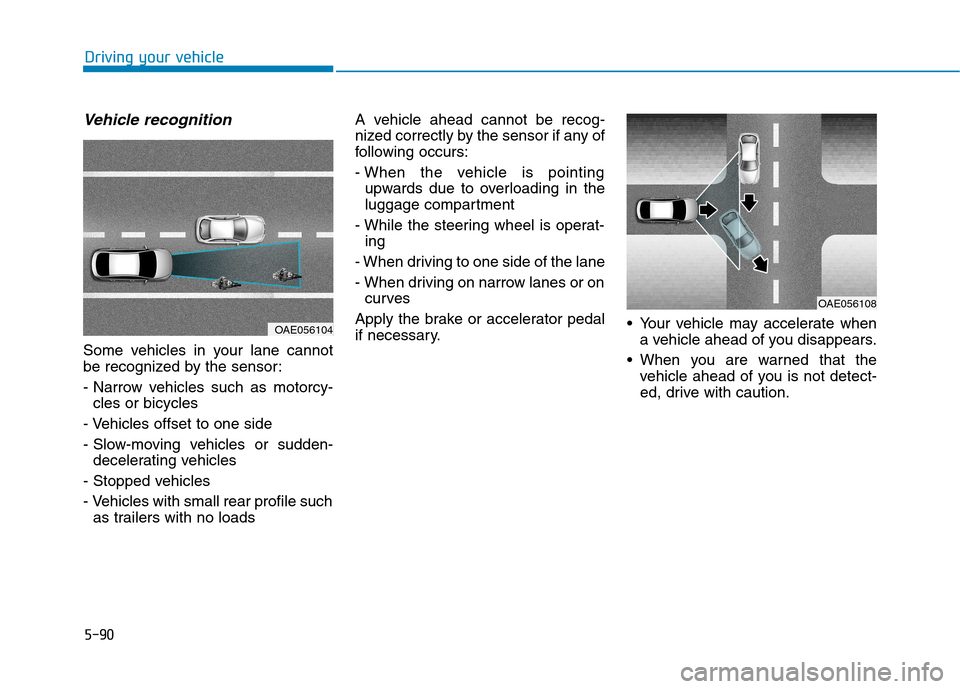 Hyundai Ioniq Electric 2017  Owners Manual 5-90
Driving your vehicle
Vehicle recognition
Some vehicles in your lane cannot 
be recognized by the sensor: 
- Narrow vehicles such as motorcy-cles or bicycles
- Vehicles offset to one side
- Slow-m