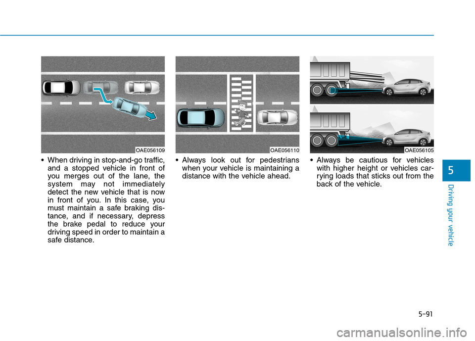 Hyundai Ioniq Electric 2017  Owners Manual 5-91
Driving your vehicle
5
 When driving in stop-and-go traffic,and a stopped vehicle in front of 
you merges out of the lane, the
system may not immediately
detect the new vehicle that is now
in fro