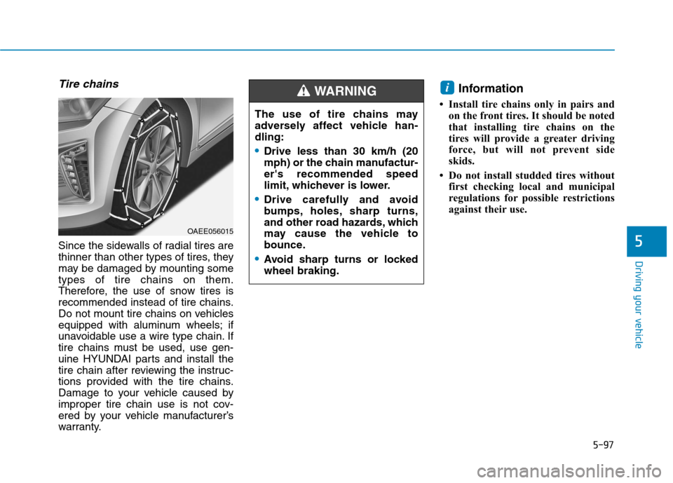 Hyundai Ioniq Electric 2017  Owners Manual 5-97
Driving your vehicle
5
Tire chains
Since the sidewalls of radial tires are 
thinner than other types of tires, they
may be damaged by mounting sometypes of tire chains on them.
Therefore, the use