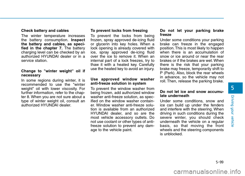 Hyundai Ioniq Electric 2017  Owners Manual 5-99
Driving your vehicle
5
Check battery and cables 
The  winter  temperature  increases 
the battery consumption.Inspect
the battery and cables, as speci-
fied in the chapter 7. The battery
charging