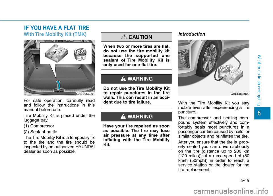 Hyundai Ioniq Electric 2017 Owners Manual 6-15
What to do in an emergency
6
With Tire Mobility Kit (TMK)
For safe operation, carefully read
and follow the instructions in this
manual before use. Tire Mobility Kit is placed under the
luggage Hyundai Ioniq Electric 2017 Owners Manual 6-15
What to do in an emergency
6
With Tire Mobility Kit (TMK)
For safe operation, carefully read
and follow the instructions in this
manual before use. Tire Mobility Kit is placed under the
luggage
