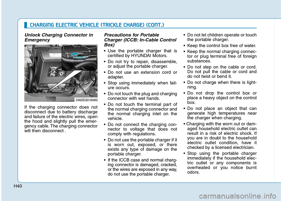 Hyundai Ioniq Electric 2017  Owners Manual H40
Unlock Charging Connector inEmergency
If the charging connector does not 
disconnect due to battery discharge
and failure of the electric wires, openthe hood and slightly pull the emer-
gency cabl