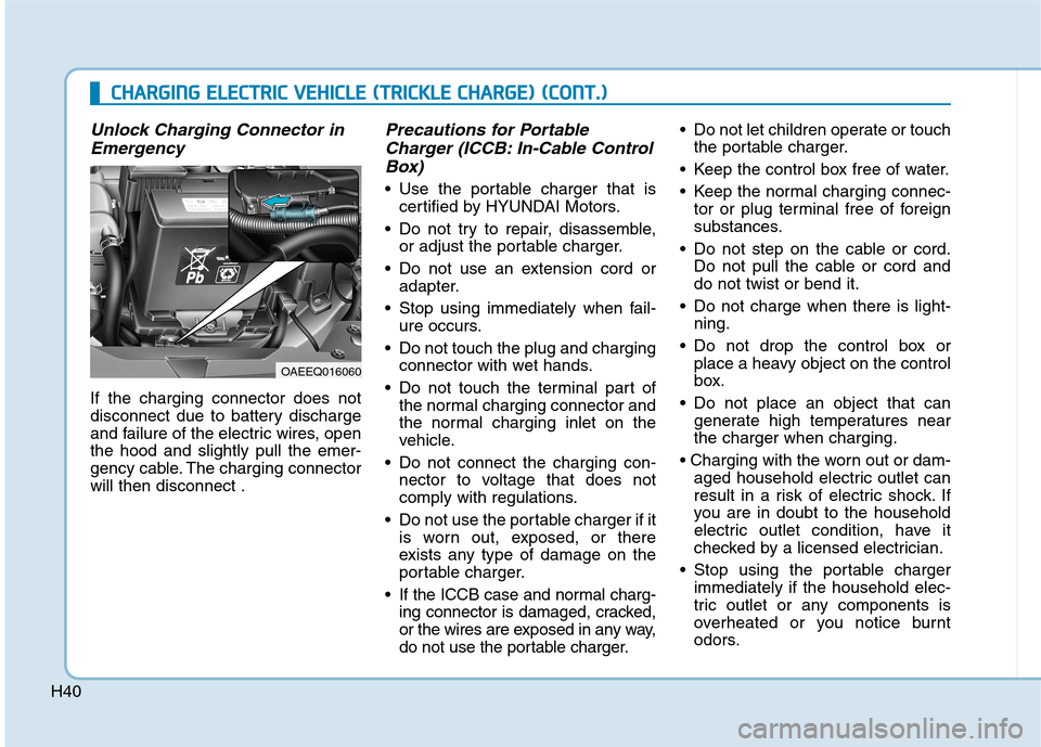 Hyundai Ioniq Electric 2017 Service Manual H40
Unlock Charging Connector inEmergency
If the charging connector does not 
disconnect due to battery discharge
and failure of the electric wires, openthe hood and slightly pull the emer-
gency cabl