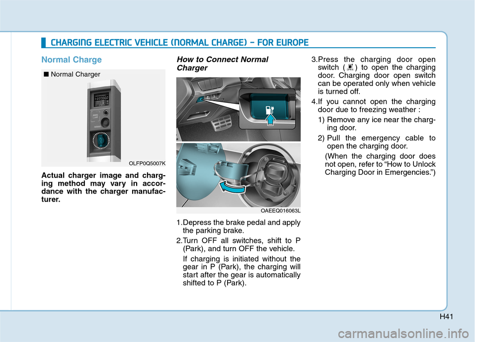 Hyundai Ioniq Electric 2017 Service Manual H41
Normal Charge
Actual charger image and charg- 
ing method may vary in accor-
dance with the charger manufac-
turer.
How to Connect NormalCharger
1.Depress the brake pedal and apply the parking bra