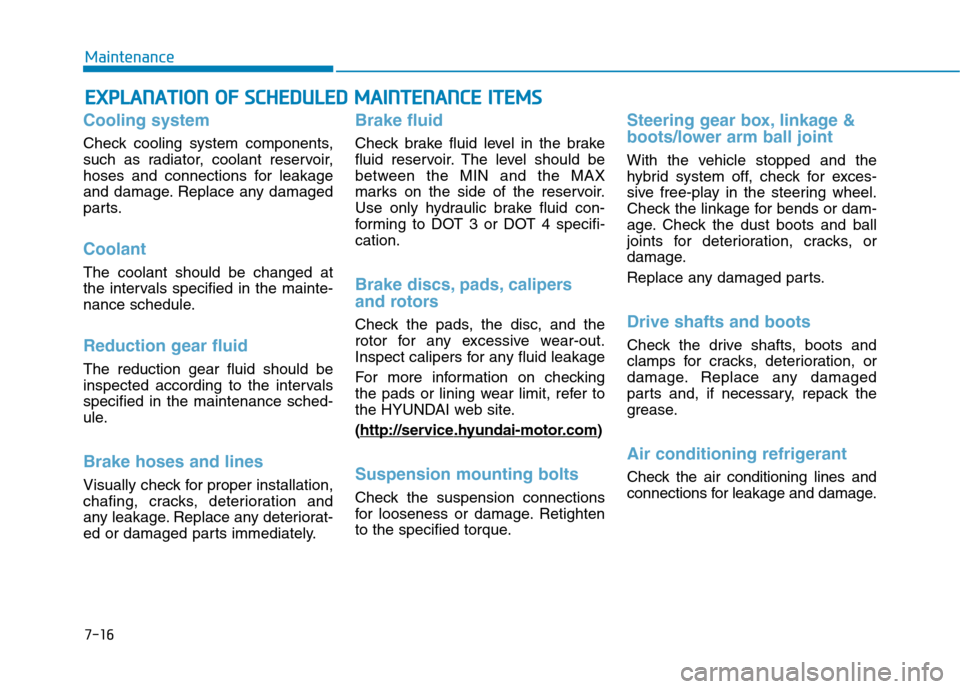 Hyundai Ioniq Electric 2017  Owners Manual 7-16
MaintenanceE
E XX PPLLAA NN AATTIIOO NN  OO FF  SS CC HH EEDD UU LLEE DD   MM AAIINN TTEENN AANN CCEE   IITT EEMM SS
Cooling system
Check cooling system components, 
such as radiator, coolant res