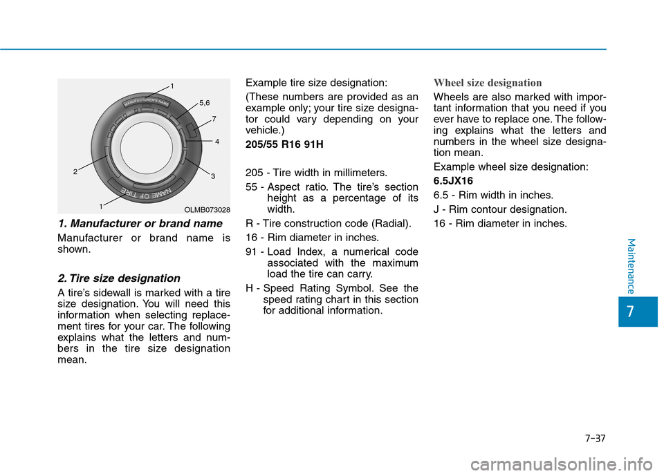 Hyundai Ioniq Electric 2017  Owners Manual 7-37
7
Maintenance
1. Manufacturer or brand name   
Manufacturer or brand name is 
shown.
2. Tire size designation 
A tire’s sidewall is marked with a tire
size designation. You will need this
infor