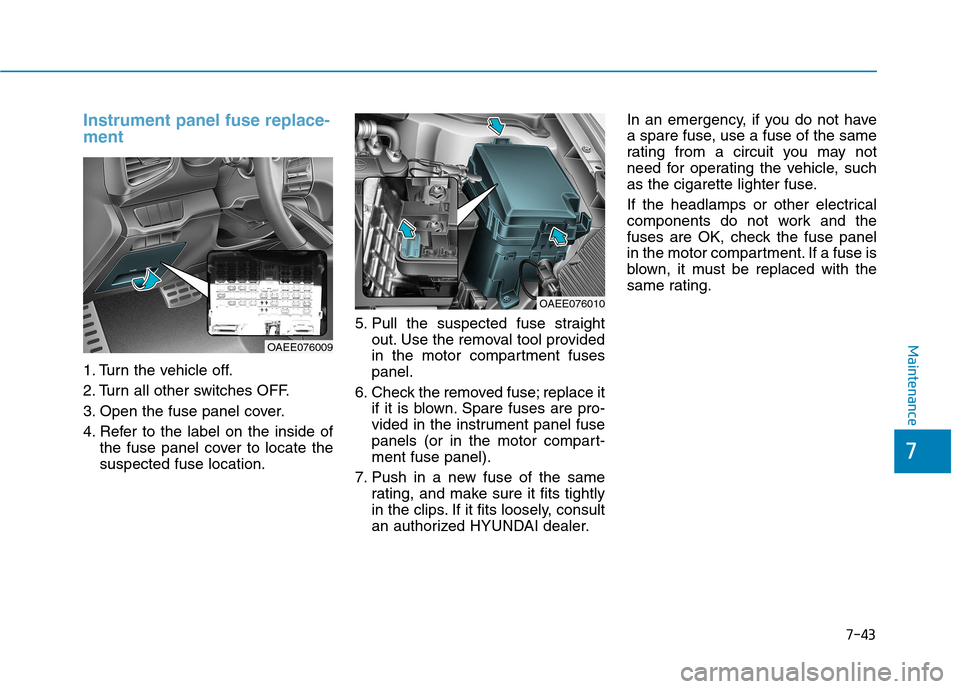Hyundai Ioniq Electric 2017  Owners Manual 7-43
7
Maintenance
Instrument panel fuse replace- ment     
1. Turn the vehicle off. 
2. Turn all other switches OFF.
3. Open the fuse panel cover.
4. Refer to the label on the inside ofthe fuse panel