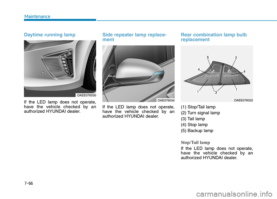 Hyundai Ioniq Electric 2017  Owners Manual 7-66
Maintenance
Daytime running lamp
If the LED lamp does not operate, 
have the vehicle checked by an
authorized HYUNDAI dealer.
Side repeater lamp replace- ment
If the LED lamp does not operate, 
h
