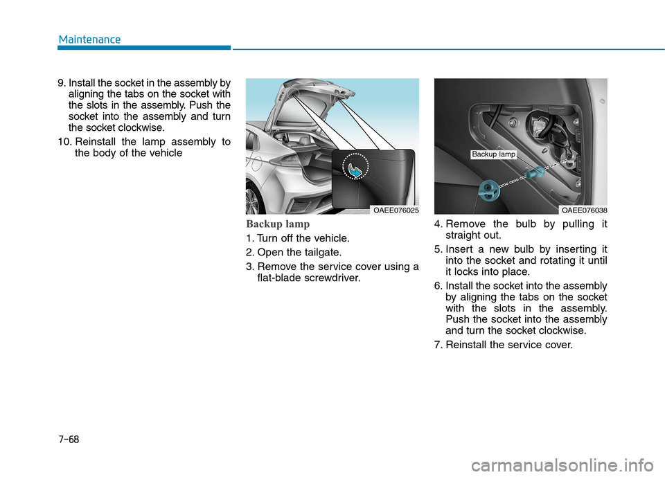 Hyundai Ioniq Electric 2017  Owners Manual 7-68
Maintenance
9. Install the socket in the assembly byaligning the tabs on the socket with 
the slots in the assembly. Push the
socket into the assembly and turn
the socket clockwise.
10. Reinstall