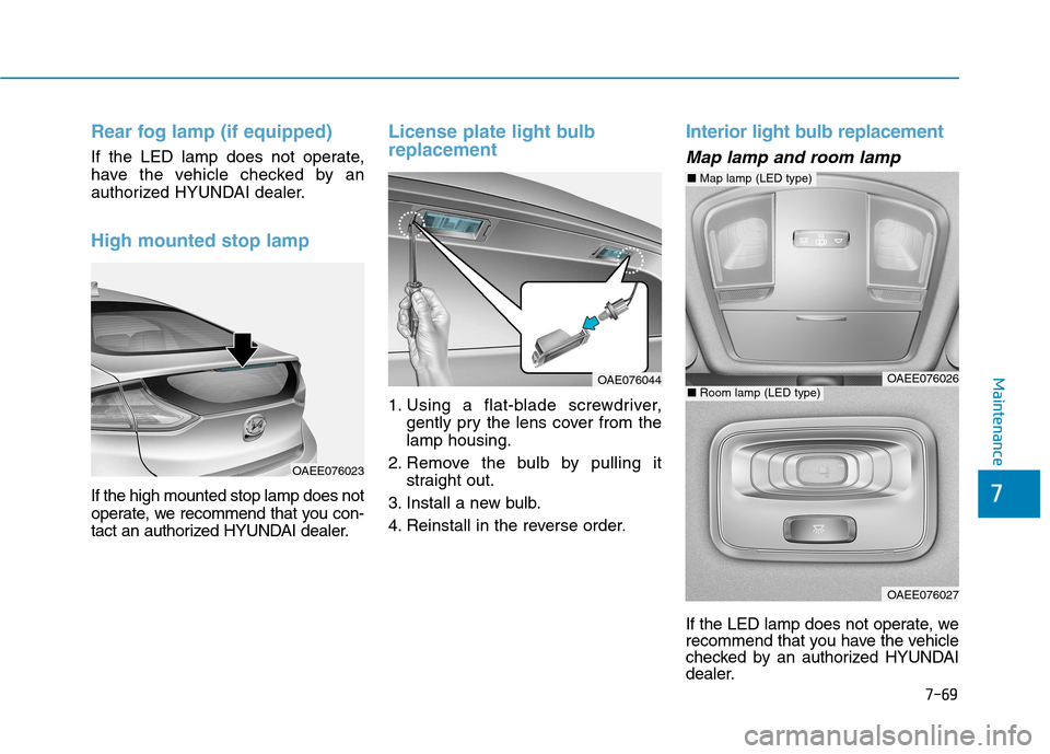 Hyundai Ioniq Electric 2017  Owners Manual 7-69
7
Maintenance
Rear fog lamp (if equipped)
If the LED lamp does not operate, 
have the vehicle checked by an
authorized HYUNDAI dealer.
High mounted stop lamp
If the high mounted stop lamp does no