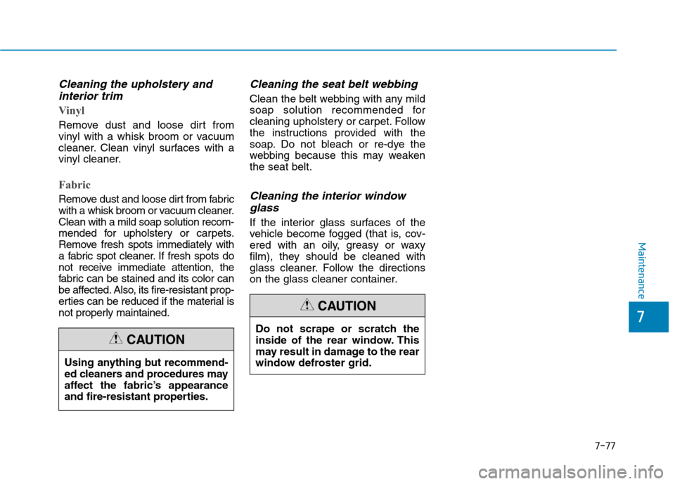 Hyundai Ioniq Electric 2017 Owners Manual 7-77
7
Maintenance
Cleaning the upholstery andinterior trim
Vinyl
Remove dust and loose dirt from
vinyl with a whisk broom or vacuum
cleaner. Clean vinyl surfaces with a
vinyl cleaner.
Fabric
Remo Hyundai Ioniq Electric 2017 Owners Manual 7-77
7
Maintenance
Cleaning the upholstery andinterior trim
Vinyl
Remove dust and loose dirt from
vinyl with a whisk broom or vacuum
cleaner. Clean vinyl surfaces with a
vinyl cleaner.
Fabric
Remo